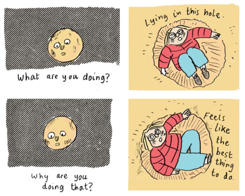 A cartoon of the moon and a young woman having a conversation. The moon asks 'What are you doing?" to which the woman answers "Lying in this hole". The moon asks "Why are you doing that?" to which the woman answers "Feels like the best thing to do".